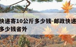 邮政快递寄10公斤多少钱-邮政快递寄10公斤多少钱省外