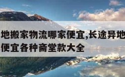 长途异地搬家物流哪家便宜,长途异地搬家物流哪家便宜各种斋堂款大全